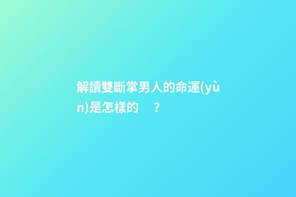 解讀雙斷掌男人的命運(yùn)是怎樣的？